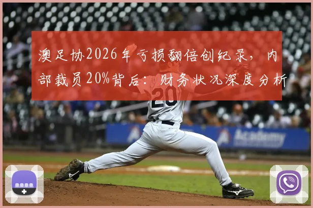 澳足协2026年亏损翻倍创纪录，内部裁员20%背后：财务状况深度分析及对澳洲足球的影响