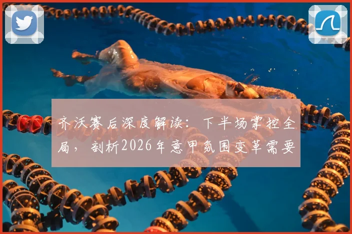 齐沃赛后深度解读:下半场掌控全局,剖析2026年意甲氛围变革需要全体足球人的共同努力