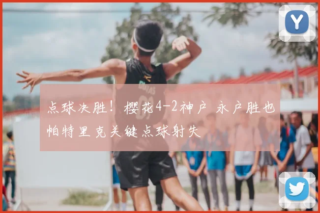点球决胜！樱花4-2神户 永户胜也帕特里克关键点球射失