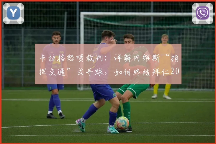 卡拉格怒喷裁判：详解内维斯“指挥交通”式手球，如何终结拜仁2026赛季欧冠之路