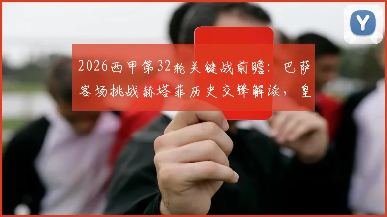 2026西甲第32轮关键战前瞻:巴萨客场挑战赫塔菲历史交锋解读,皇马迎战贝蒂斯中场对决成胜负手