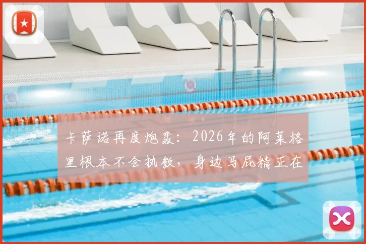 卡萨诺再度炮轰:2026年的阿莱格里根本不会执教,身边马屁精正在拖垮意大利足球根基