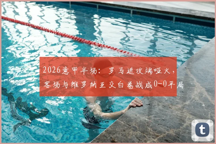 2026意甲半场：罗马进攻端哑火，客场与维罗纳互交白卷战成0-0平局