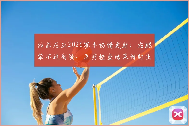 拉菲尼亚2026赛季伤情更新:右腿筋不适离场,医疗检查结果何时出?对巴萨影响分析