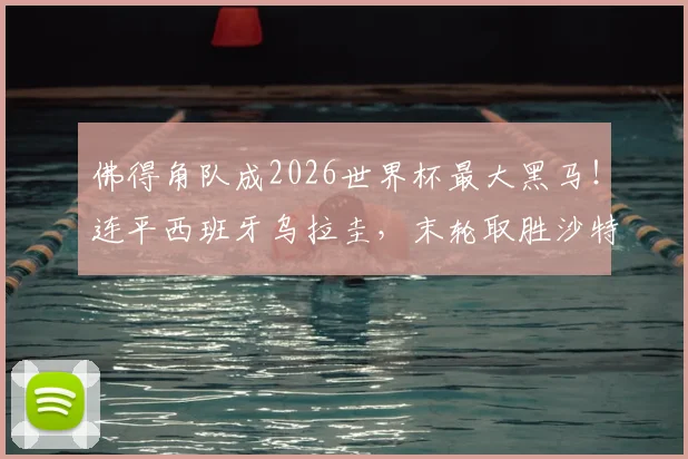 佛得角队成2026世界杯最大黑马！连平西班牙乌拉圭，末轮取胜沙特即可锁定出线席位