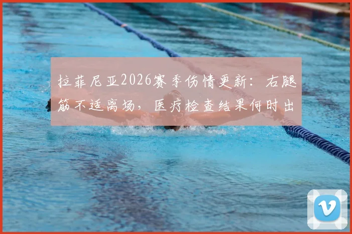 拉菲尼亚2026赛季伤情更新：右腿筋不适离场，医疗检查结果何时出？对巴萨影响分析