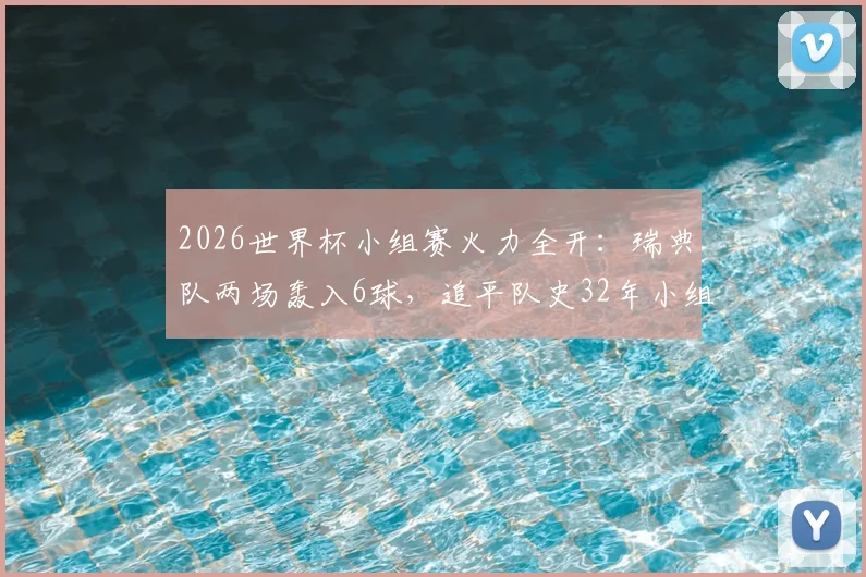 2026世界杯小组赛火力全开：瑞典队两场轰入6球，追平队史32年小组赛进球纪录