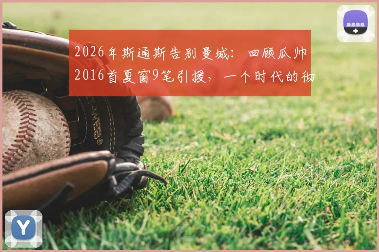 2026年斯通斯告别曼城：回顾瓜帅2016首夏窗9笔引援，一个时代的彻底终结