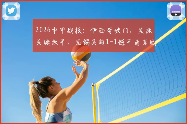 2026中甲战报：伊西奇破门，孟振关键扳平，无锡吴钩1-1憾平南京城市，附比赛集锦解析