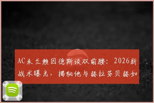 AC米兰赖因德斯谈双前腰:2026新战术曝光,揭秘他与赫拉芬贝赫如何在中场控制比赛