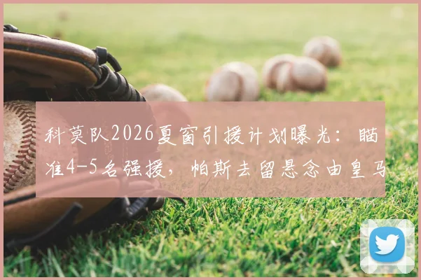 科莫队2026夏窗引援计划曝光：瞄准4-5名强援，帕斯去留悬念由皇马最终拍板