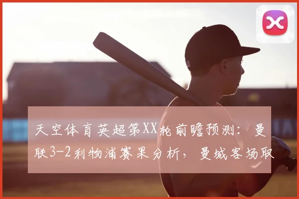 天空体育英超第XX轮前瞻预测:曼联3-2利物浦赛果分析,曼城客场取胜埃弗顿战术解析(2026赛季)