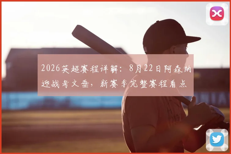 2026英超赛程详解：8月22日阿森纳迎战考文垂，新赛季完整赛程看点与观赛平台指南