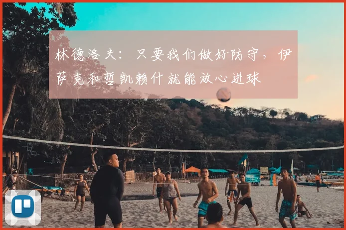林德洛夫：只要我们做好防守，伊萨克和哲凯赖什就能放心进球